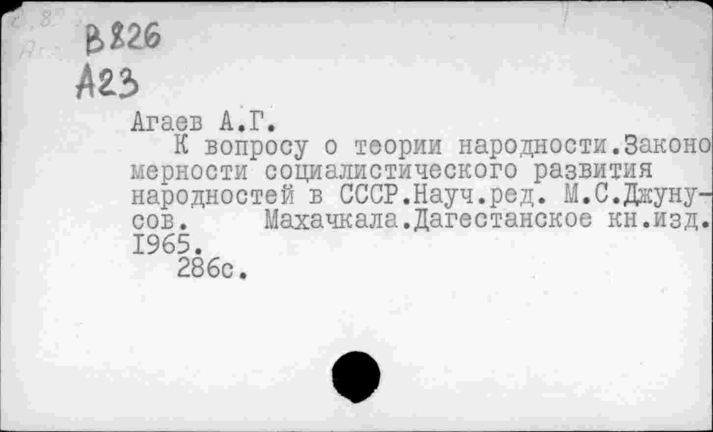 ﻿&Я26
А23
Агаев А.Г.
К вопросу о теории народности.Законо мерности социалистического развития народностей в СССР.Науч.ред. М.С.Джуну-сов. Махачкала.Дагестанское кн.изд. 1965.
286с.